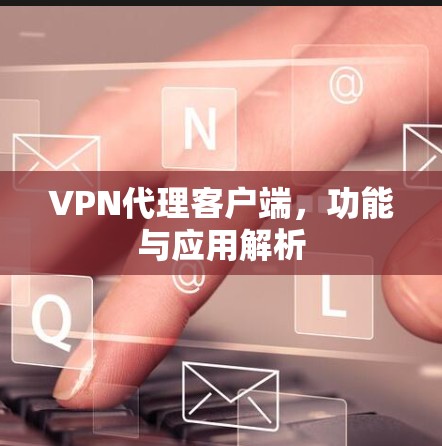 VPN代理客户端,功能与应用解析 VPN代理客户端,功能与应用解析