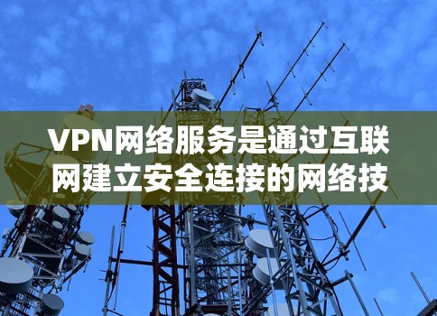 VPN网络服务是通过互联网建立安全连接的网络技术,用于保护用户隐私和安全,适用于多种场景。以下是对VPN的详细总结 VPN网络服务是通过互联网建立安全连接的网络技术,用于保护用户隐私和安全,适用于多种场景。以下是对VPN的详细总结