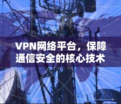 VPN网络平台，保障通信安全的核心技术