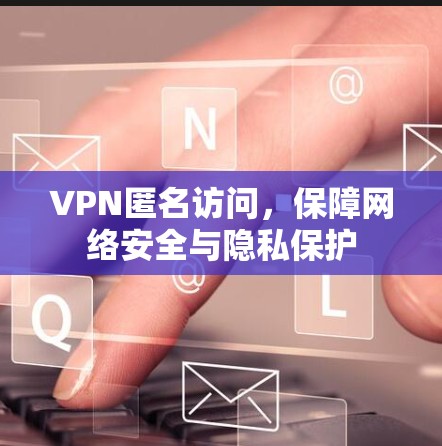 VPN匿名访问,保障网络安全与隐私保护 VPN匿名访问,保障网络安全与隐私保护