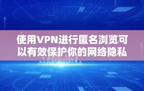 使用VPN进行匿名浏览可以有效保护你的网络隐私，防止被追踪或数据泄露。以下是关于如何使用VPN匿名浏览的一些详细步骤和建议
