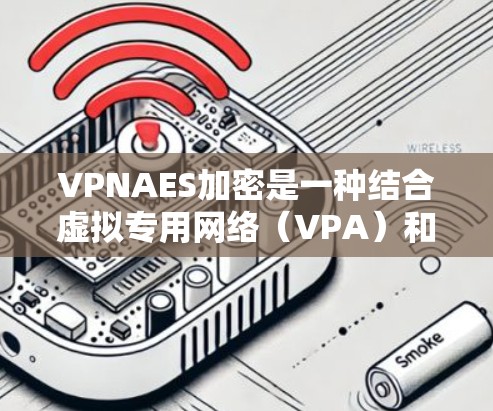 VPNAES加密是一种结合虚拟专用网络(VPA)和高级加密标准(AES)的安全技术,用于保护网络流量,确保数据的完整性和保密性。以下是对VPNAES加密的详细分析 VPNAES加密是一种结合虚拟专用网络(VPA)和高级加密标准(AES)的安全技术,用于保护网络流量,确保数据的完整性和保密性。以下是对VPNAES加密的详细分析