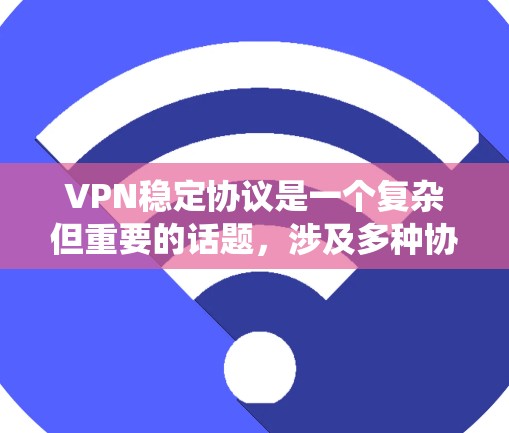 VPN稳定协议是一个复杂但重要的话题，涉及多种协议和选择标准。以下是对VPN协议的系统分析和总结