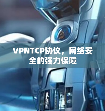 VPNTCP协议,网络安全的强力保障 VPNTCP协议,网络安全的强力保障