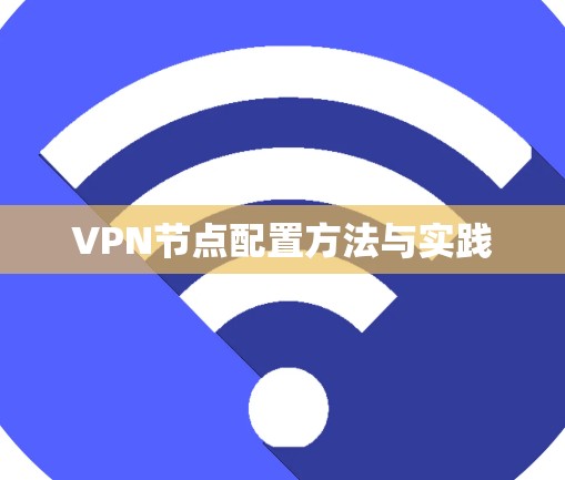 VPN节点配置方法与实践 VPN节点配置方法与实践