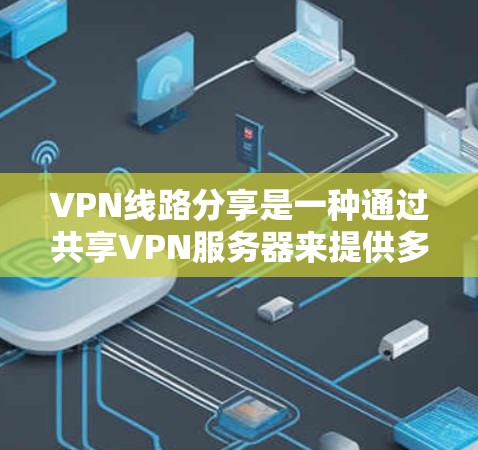 VPN线路分享是一种通过共享VPN服务器来提供多用户访问同一网络资源的方法。以下是对VPN线路分享的详细分步解释 VPN线路分享是一种通过共享VPN服务器来提供多用户访问同一网络资源的方法。以下是对VPN线路分享的详细分步解释