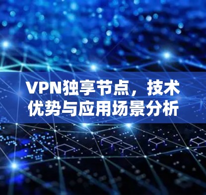 VPN独享节点,技术优势与应用场景分析 VPN独享节点,技术优势与应用场景分析