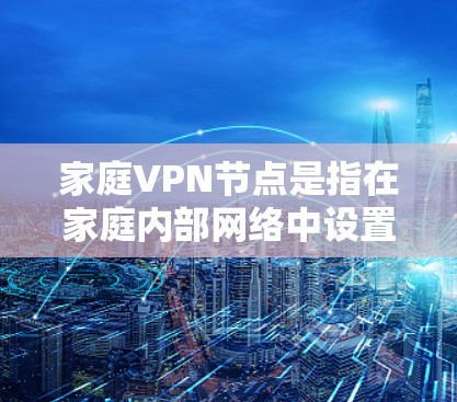 家庭VPN节点是指在家庭内部网络中设置一个VPN服务器或VPN客户端,用于管理和控制家庭网络中的设备访问权限、加密通信或提供安全的网络环境。以下是关于家庭VPN节点的一些详细信息 家庭VPN节点是指在家庭内部网络中设置一个VPN服务器或VPN客户端,用于管理和控制家庭网络中的设备访问权限、加密通信或提供安全的网络环境。以下是关于家庭VPN节点的一些详细信息