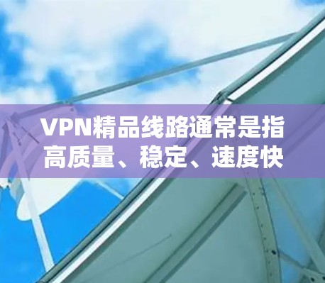 VPN精品线路通常是指高质量、稳定、速度快的VPN服务线路,能够满足用户的网络安全和隐私需求。随着越来越多的用户需求,VPN行业也在不断发展,提供了很多优质的服务 VPN精品线路通常是指高质量、稳定、速度快的VPN服务线路,能够满足用户的网络安全和隐私需求。随着越来越多的用户需求,VPN行业也在不断发展,提供了很多优质的服务