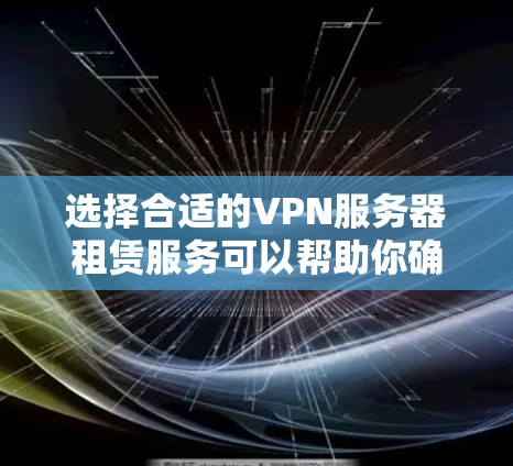 选择合适的VPN服务器租赁服务可以帮助你确保网络安全和隐私,同时提供稳定的连接。以下是详细的步骤指南 选择合适的VPN服务器租赁服务可以帮助你确保网络安全和隐私,同时提供稳定的连接。以下是详细的步骤指南