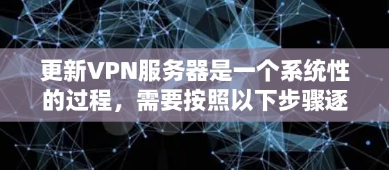 更新VPN服务器是一个系统性的过程，需要按照以下步骤逐步进行，以确保配置正确、服务器稳定运行。以下是详细的操作指南