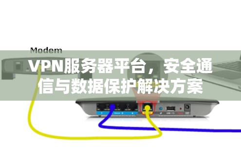 VPN服务器平台,安全通信与数据保护解决方案 VPN服务器平台,安全通信与数据保护解决方案