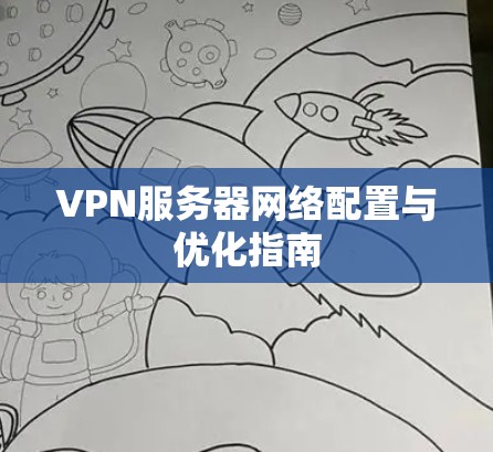 VPN服务器网络配置与优化指南 VPN服务器网络配置与优化指南