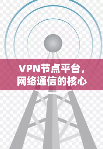 VPN节点平台,网络通信的核心管理系统 VPN节点平台,网络通信的核心管理系统