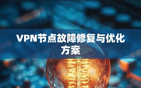VPN节点故障修复与优化方案 VPN节点故障修复与优化方案