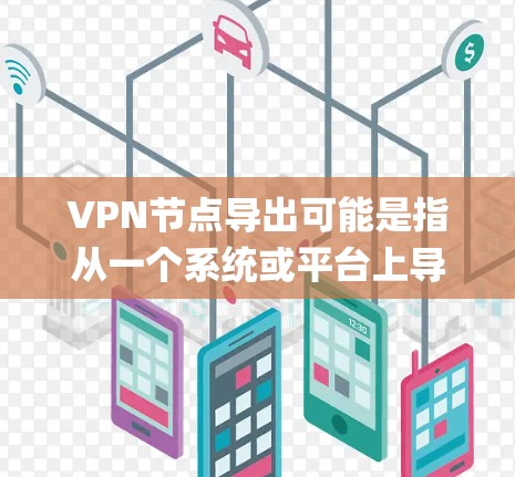 VPN节点导出可能是指从一个系统或平台上导出VPN节点的配置信息或节点列表。具体操作取决于你使用的VPN协议和平台。以下是一些常见的方法和步骤,假设你使用的是OpenVPN VPN节点导出可能是指从一个系统或平台上导出VPN节点的配置信息或节点列表。具体操作取决于你使用的VPN协议和平台。以下是一些常见的方法和步骤,假设你使用的是OpenVPN