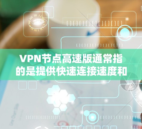VPN节点高速版通常指的是提供快速连接速度和低延迟的VPN服务节点。这些节点通常位于靠近用户的地理位置,以减少连接时的数据传输时间,从而提高VPN的使用体验 VPN节点高速版通常指的是提供快速连接速度和低延迟的VPN服务节点。这些节点通常位于靠近用户的地理位置,以减少连接时的数据传输时间,从而提高VPN的使用体验