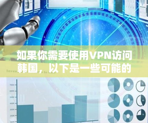 如果你需要使用VPN访问韩国，以下是一些可能的用途和注意事项