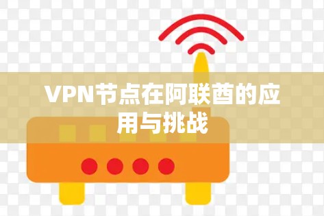 VPN节点在阿联酋的应用与挑战 VPN节点在阿联酋的应用与挑战