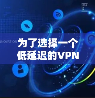 为了选择一个低延迟的VPN节点,您可以按照以下步骤进行 为了选择一个低延迟的VPN节点,您可以按照以下步骤进行