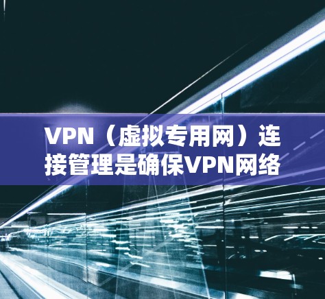 VPN(虚拟专用网)连接管理是确保VPN网络安全、稳定运行的重要环节。以下是一些常见的VPN连接管理问题及解决方法 VPN(虚拟专用网)连接管理是确保VPN网络安全、稳定运行的重要环节。以下是一些常见的VPN连接管理问题及解决方法