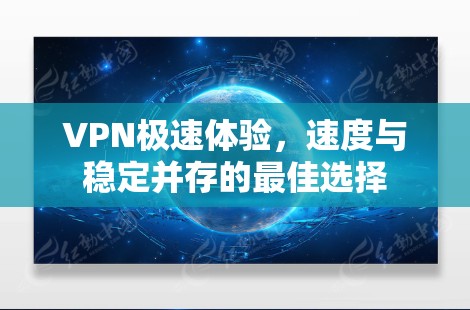 VPN极速体验,速度与稳定并存的最佳选择 VPN极速体验,速度与稳定并存的最佳选择