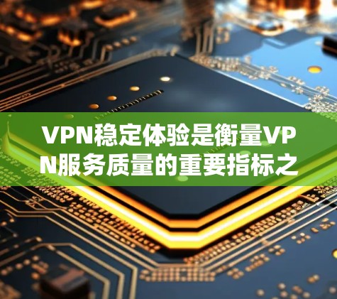VPN稳定体验是衡量VPN服务质量的重要指标之一。以下是关于VPN稳定体验的详细分析