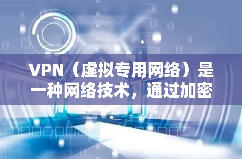 VPN（虚拟专用网络）是一种网络技术，通过加密数据 tunnels，保护用户的网络通信，防止数据泄露和监控。全球VPN服务提供者通常覆盖多个国家和地区，允许用户在全球范围内访问互联网资源，保护隐私