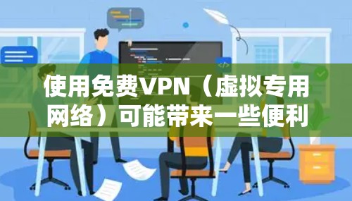 使用免费VPN(虚拟专用网络)可能带来一些便利,但也伴随着潜在的风险。以下是对免费VPN使用情况的总结 使用免费VPN(虚拟专用网络)可能带来一些便利,但也伴随着潜在的风险。以下是对免费VPN使用情况的总结