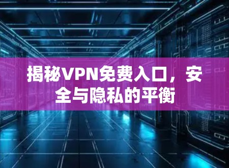 揭秘VPN免费入口,安全与隐私的平衡 揭秘VPN免费入口,安全与隐私的平衡