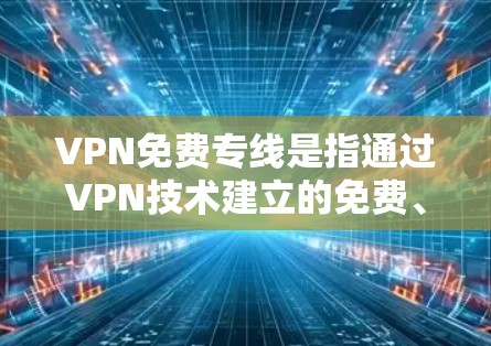 VPN免费专线是指通过VPN技术建立的免费、安全的网络连接，主要用于保护隐私、防止网络监控和访问受限的内容。以下是关于VPN免费专线的一些详细信息和建议