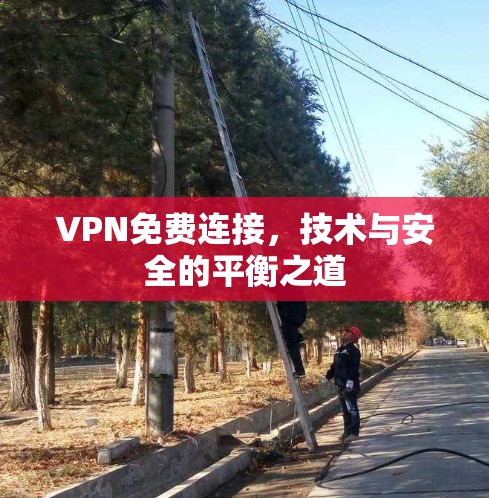 VPN免费连接，技术与安全的平衡之道