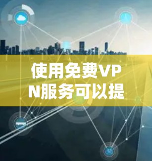 使用免费VPN服务可以提供基本的网络匿名性和访问限制,但需谨慎评估其优缺点。以下是对免费VPN的详细分析和建议 使用免费VPN服务可以提供基本的网络匿名性和访问限制,但需谨慎评估其优缺点。以下是对免费VPN的详细分析和建议