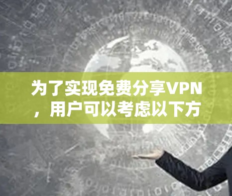 为了实现免费分享VPN,用户可以考虑以下方法 为了实现免费分享VPN,用户可以考虑以下方法