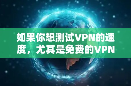 如果你想测试VPN的速度,尤其是免费的VPN服务,以下是一些常见的免费VPN服务和工具,可以帮助你测试VPN的速度 如果你想测试VPN的速度,尤其是免费的VPN服务,以下是一些常见的免费VPN服务和工具,可以帮助你测试VPN的速度