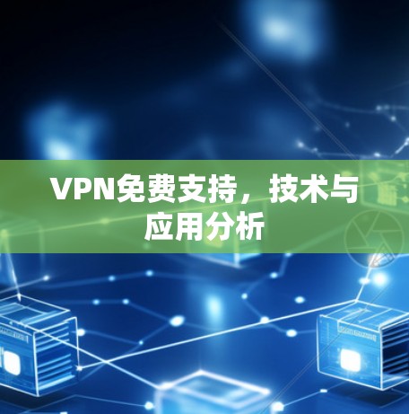 VPN免费支持,技术与应用分析 VPN免费支持,技术与应用分析
