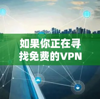 如果你正在寻找免费的VPN服务,以下是一些常见的免费VPN选项及其客服信息 如果你正在寻找免费的VPN服务,以下是一些常见的免费VPN选项及其客服信息