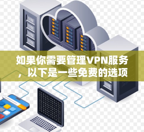 如果你需要管理VPN服务,以下是一些免费的选项和工具 如果你需要管理VPN服务,以下是一些免费的选项和工具