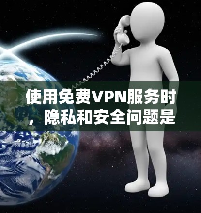 使用免费VPN服务时,隐私和安全问题是一个需要认真考虑的话题。以下是对此问题的详细分析和建议 使用免费VPN服务时,隐私和安全问题是一个需要认真考虑的话题。以下是对此问题的详细分析和建议