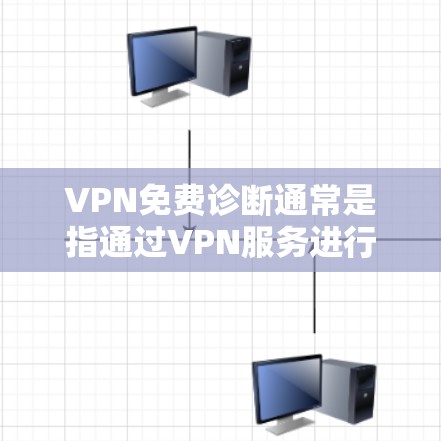 VPN免费诊断通常是指通过VPN服务进行网络连接和配置检查,以确保VPN连接的稳定性和安全性。以下是一些常见的VPN免费诊断方法和建议 VPN免费诊断通常是指通过VPN服务进行网络连接和配置检查,以确保VPN连接的稳定性和安全性。以下是一些常见的VPN免费诊断方法和建议