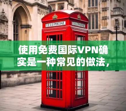使用免费国际VPN确实是一种常见的做法，但需要注意以下几点