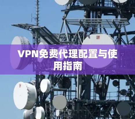 VPN免费代理配置与使用指南 VPN免费代理配置与使用指南