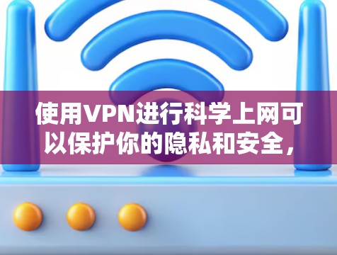 使用VPN进行科学上网可以保护你的隐私和安全,但需要注意选择可靠的VPN服务。以下是一些免费的VPN选择和使用方法 使用VPN进行科学上网可以保护你的隐私和安全,但需要注意选择可靠的VPN服务。以下是一些免费的VPN选择和使用方法