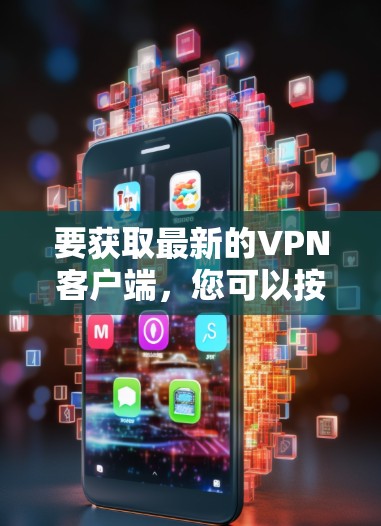 要获取最新的VPN客户端,您可以按照以下步骤操作 要获取最新的VPN客户端,您可以按照以下步骤操作