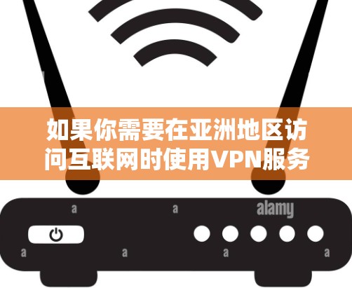如果你需要在亚洲地区访问互联网时使用VPN服务器,可以选择以下几家知名的VPN服务提供商,他们在亚洲地区提供高质量的服务 如果你需要在亚洲地区访问互联网时使用VPN服务器,可以选择以下几家知名的VPN服务提供商,他们在亚洲地区提供高质量的服务