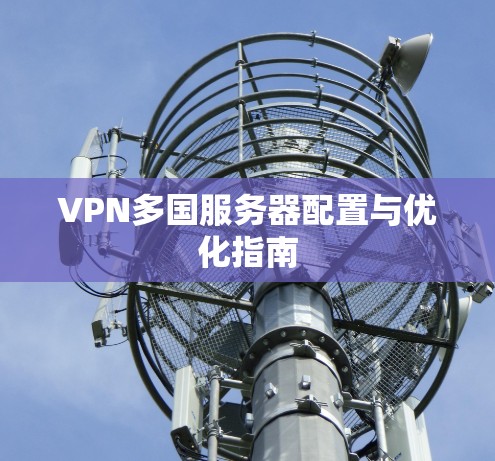 VPN多国服务器配置与优化指南 VPN多国服务器配置与优化指南