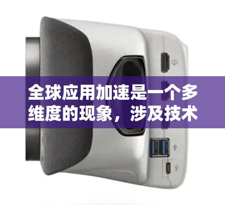 全球应用加速是一个多维度的现象,涉及技术进步、全球化、市场需求、技术创新、平台效应、政策支持等多个方面。以下是对这一现象的详细分析 全球应用加速是一个多维度的现象,涉及技术进步、全球化、市场需求、技术创新、平台效应、政策支持等多个方面。以下是对这一现象的详细分析