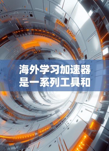 海外学习加速器是一系列工具和平台,旨在帮助学习者更高效地掌握外语或相关课程,满足不同学习需求。以下是对这些工具的详细分析和总结 海外学习加速器是一系列工具和平台,旨在帮助学习者更高效地掌握外语或相关课程,满足不同学习需求。以下是对这些工具的详细分析和总结