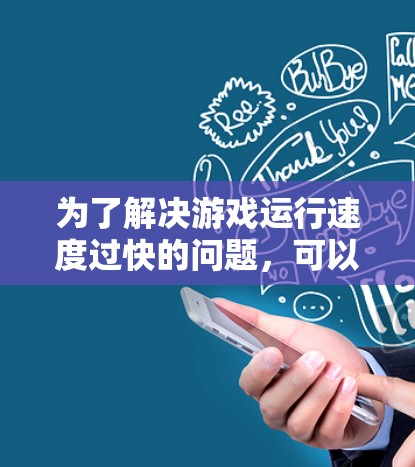 为了解决游戏运行速度过快的问题，可以按照以下步骤进行排查和调整