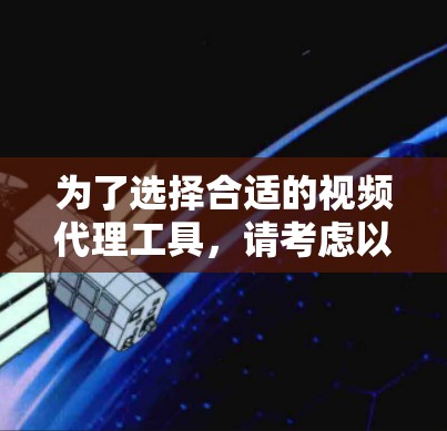 为了选择合适的视频代理工具,请考虑以下步骤 为了选择合适的视频代理工具,请考虑以下步骤